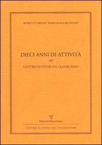 Dieci anni di attività del Centro Studi sul Classicismo - Roberto Cardini,Mariangela Regoliosi - 2