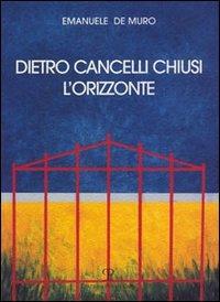 Dietro cancelli chiusi l'orizzonte - Emanuele De Muro - copertina