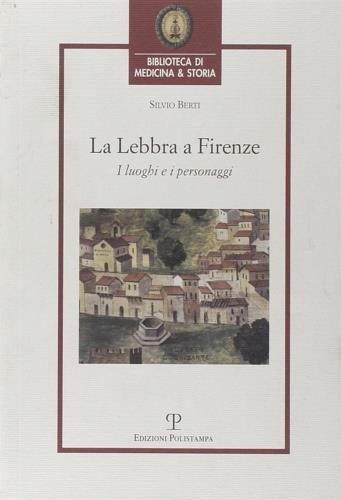 La lebbra a Firenze. I luoghi e i personaggi - Silvio Berti - 3