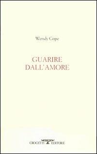Guarire dall'amore. Testo inglese a fronte - Wendy Cope - copertina