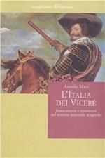 L' Italia dei viceré. Integrazione e resistenza nel sistema imperiale spagnolo