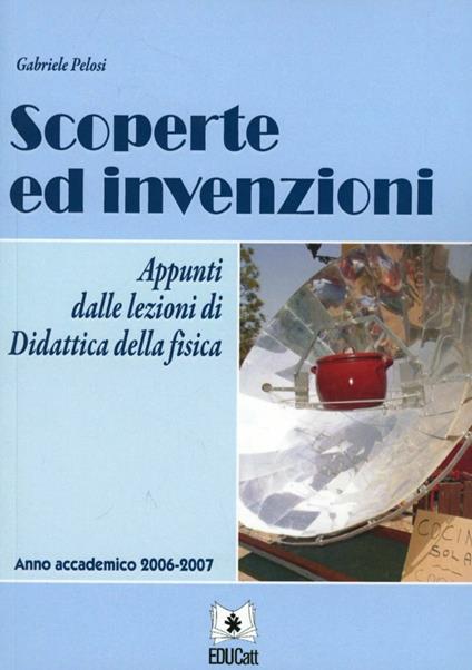 Scoperte ed invenzioni. Appunti dalle lezioni di didattica della fisica. Anno accademico 2006-2007 - Gabriele Pelosi - copertina