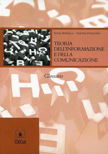 Teoria dell'informazione e della comunicazione. Glossario - Sonia Borella,Glenda Franchin - copertina