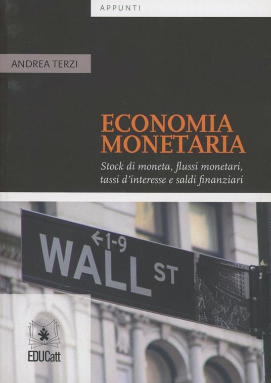 Economia monetaria. Stock di moneta, flussi monetari, tassi d'interesse e saldi finanziari - Andrea Terzi - copertina
