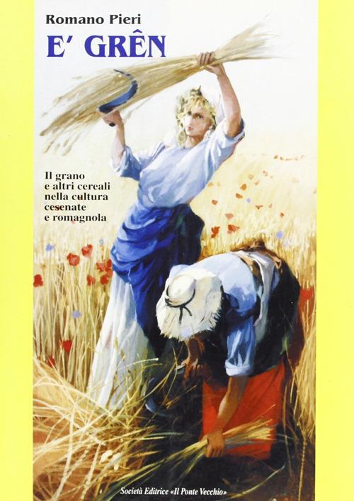 Grên. Il grano e altri cereali nella cultura romagnola e cesenate (E') - Romano Pieri - copertina