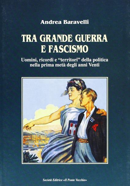 Tra grande guerra e fascismo. Uomini, ricordi e «territori» della politica nella prima metà degli anni Venti - Andrea Baravelli - copertina
