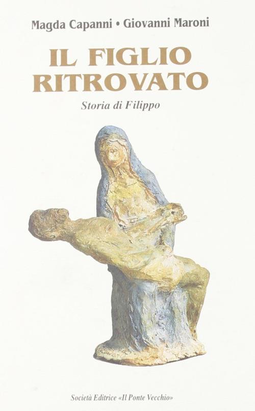 Il figlio ritrovato. Storia di Filippo - Magda Capanni,Giovanni Maroni - copertina