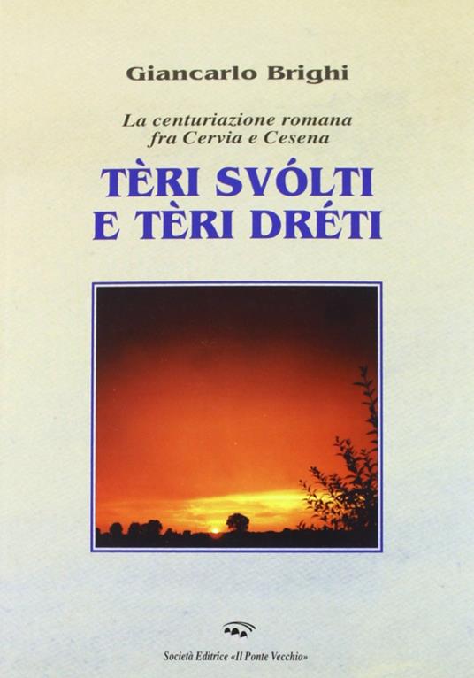 Teri dreti e teri storti. La centuriazione romana tra Cervia e Cesena - Giancarlo Brighi - copertina