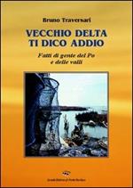 Vecchio delta ti dico addio. Fatti di gente del Po e delle valli