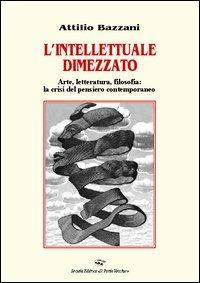 L' intellettuale dimezzato. Arte, letteratura, filosofia: la crisi del pensiero contemporaneo - Attilio Bazzani - copertina