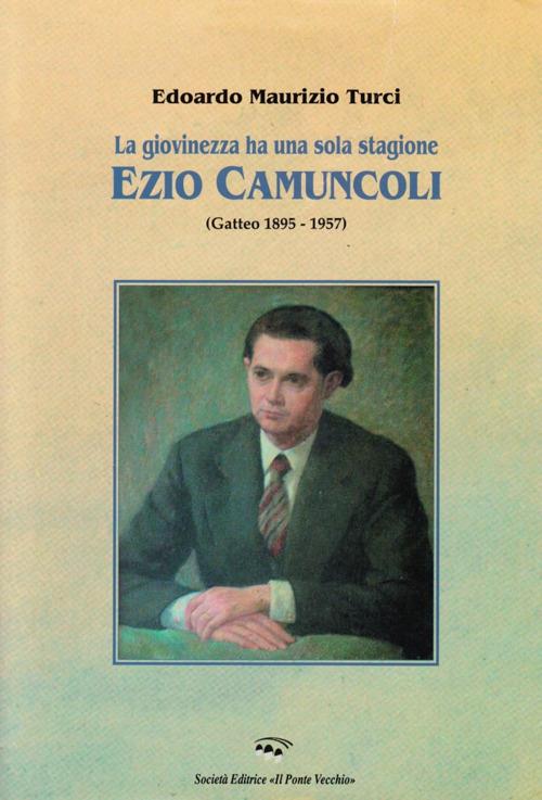 La giovinezza ha una sola stagione. Ezio Camuncoli (Gatteo 1895-1957) - Edoardo Maurizio Turci - copertina