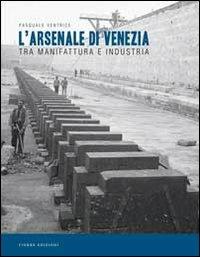 L' Arsenale di Venezia tra manifattura e industria - Pasquale Ventrice - copertina