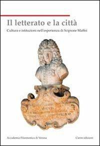 Il letterato e la città. Cultura e istituzioni nell'esperienza di Scipione Maffei - copertina