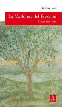 La Madonna del Frassino. Guida alla visita - Stefano Lodi - copertina