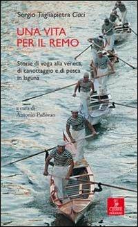 Una vita per il remo. Storie di voga alla veneta, di canotaggio e di pesca in laguna - Sergio Tagliapietra Ciaci - copertina