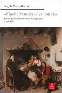 «Finché Venezia salva non sia». Esuli e garibaldini veneti nel Risorgimento - Angela Maria Alberton - copertina