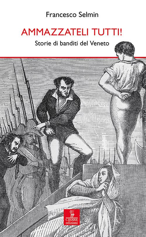 Ammazzateli tutti! Storie di banditi del Veneto - Francesco Selmin - copertina