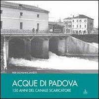 Acque di Padova. 150 anni del Canale Scaricatore - Piergiovanni Zanetti - copertina