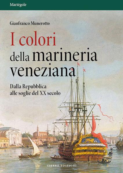 I colori della marineria veneziana. Dalla Repubblica alle soglie del XX secolo - Gianfranco Munerotto - copertina