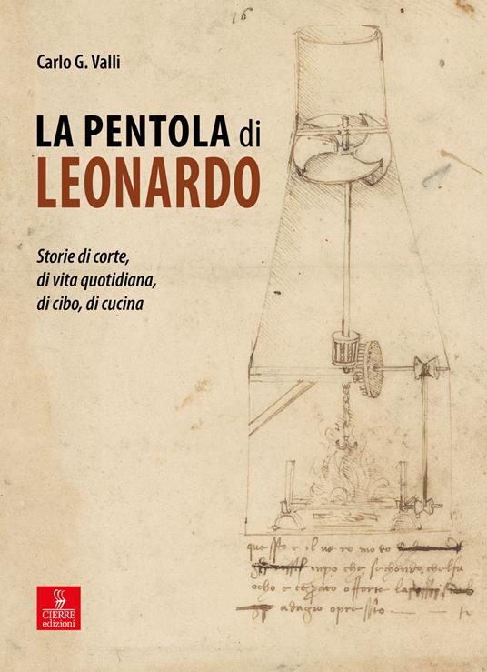 La pentola di Leonardo. Storie di corte, di vita quotidiana, di cibo, di cucina - Carlo G. Valli - copertina