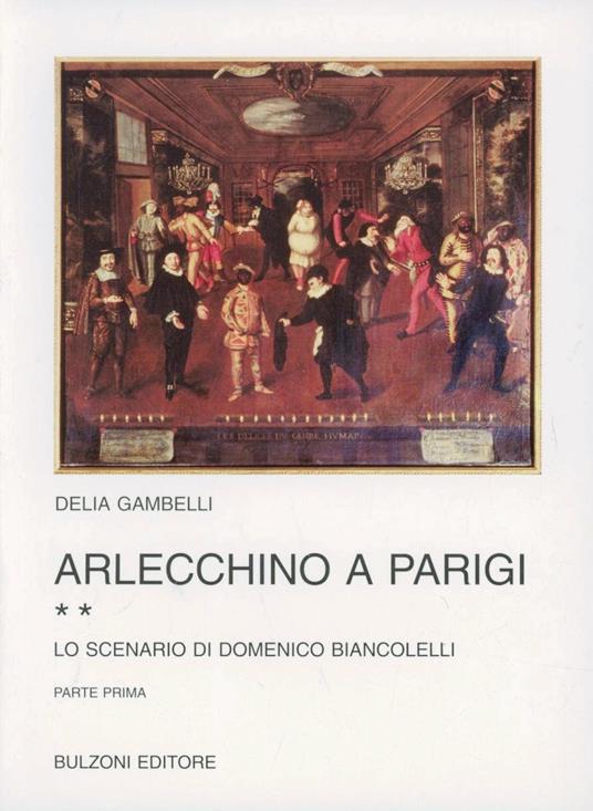 Arlecchino a Parigi. Vol. 2: Lo scenario di Domenico Biancolelli. - Delia Gambelli - copertina