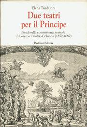 Libro Due teatri per il principe. Studi sulla committenza teatrale di Lorenzo Onofrio Colonna (1659-1689) Elena Tamburini