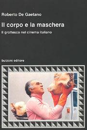 Libro Il corpo e la maschera. Il grottesco nel cinema italiano Roberto De Gaetano