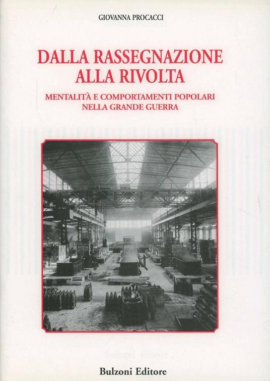 Dalla rassegnazione alla rivolta. Mentalità e comportamenti popolari nella grande guerra - Giovanna Procacci - copertina