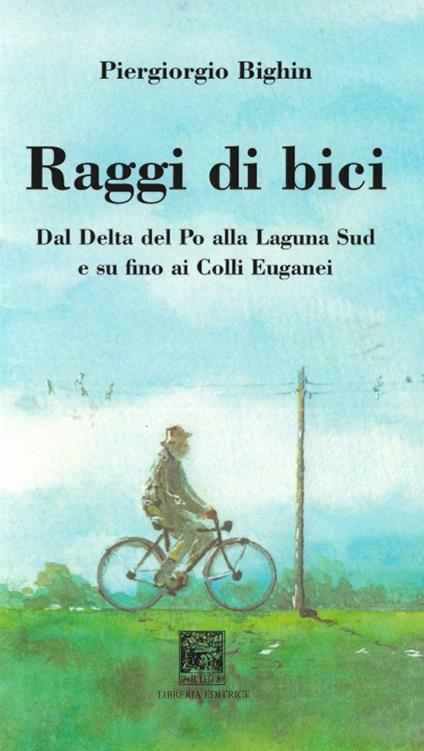 Raggi di bici. Dal delta del Po alla laguna sud di Venezia ai Colli Euganei - Piergiorgio Bighin - copertina