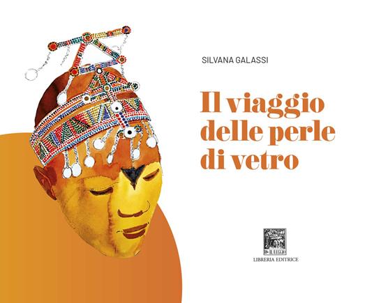 Il viaggio delle perle di vetro. Ediz. illustrata - Silvana Galassi - copertina