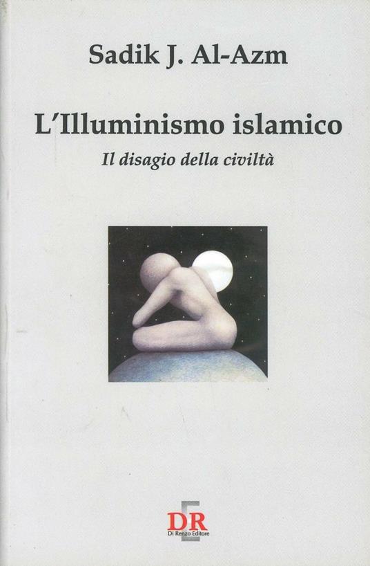 L' illuminismo islamico. Il disagio della civiltà - Sadik J. Al-Azm - copertina
