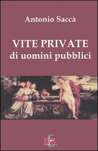 Vite private di uomini pubblici - Antonio Saccà - copertina
