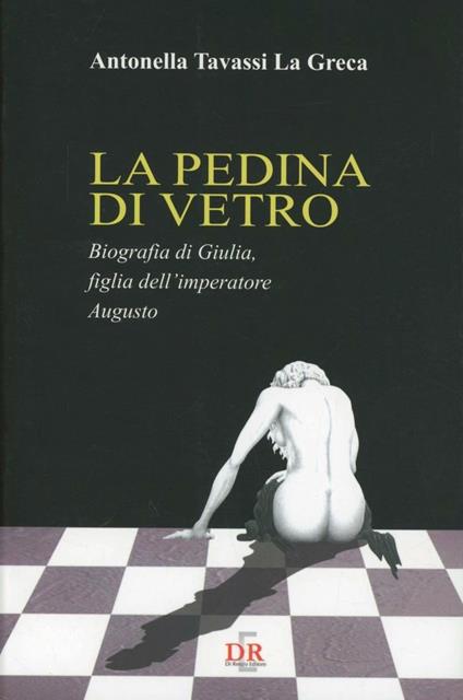 La pedina di vetro. Biografia di Giulia figlia dell'imperatore Augusto - Antonella Tavassi La Greca - copertina