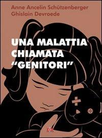 Una malattia chiamata «genitori» - Anne Ancelin Schützenberger,Ghislain Devroede - copertina