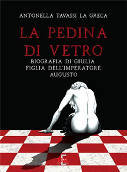 La pedina di vetro. Biografia di Giulia figlia dell'imperatore Augusto - Antonella Tavassi La Greca - copertina