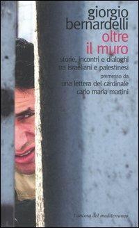 Oltre il muro. Storie, incontri e dialoghi tra israeliani e palestinesi, premesso da una lettera del cardinale Carlo Maria Martini - Giorgio Bernardelli - copertina