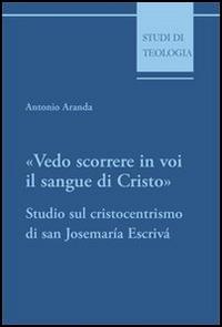 Vedo scorrere in voi il sangue di Cristo. Studio sul cristocentrismo di san Josemaría Escrivá - Antonio Aranda - copertina