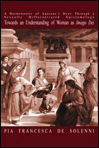 Hermeneutic of Aquinas's «mens» through a sexually differentiated epistemology towards an understanding of woman as «imago Dei» (A) - Pia F. De Solenni - copertina