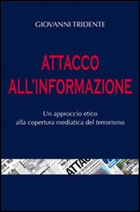 Attacco all'informazione. Un approccio etico alla copertura mediatica del terrorismo - Giovanni Tridente - copertina
