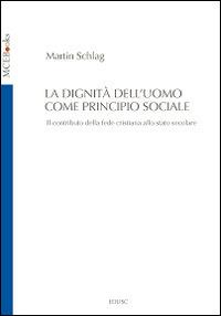 La dignità dell'uomo come principio sociale. Il contributo della fede cristiana allo Stato secolare - Martin Schlag - copertina