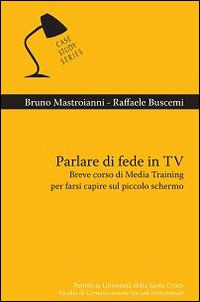 Parlare di fede in TV. Breve corso di Media Training per farsi capire sul piccolo schermo - Bruno Mastroianni,Raffaele Buscemi - copertina