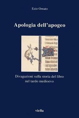 Apologia dell'apogeo. Divagazioni sulla storia del libro nel tardo Medioevo - Ezio Ornato - copertina