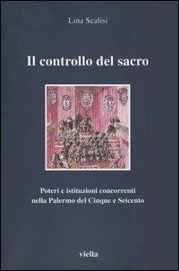 Il controllo del sacro. Poteri e istituzioni concorrenti nella Palermo del Cinque e Seicento - Lina Scalisi - copertina