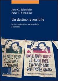 Un destino reversibile. Mafia, antimafia e società civile a Palermo - Jane C. Schneider,Peter T. Schneider - copertina