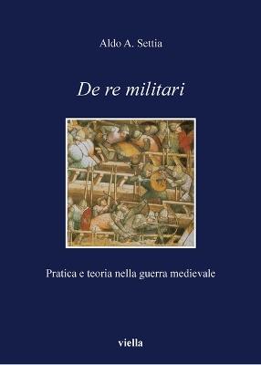 De re militari. Pratica e teoria nella guerra medievale - Aldo A. Settia - copertina