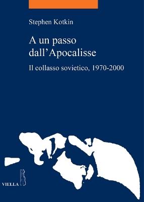 A un passo dall'Apocalisse. Il collasso sovietico, 1970-2000 - Stephen Kotkin - copertina