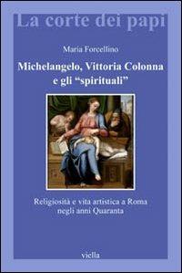 Michelangelo, Vittoria Colonna e gli «spirituali». Religiosità e vita artistica a Roma (1540-1550) - Maria Forcellino - copertina