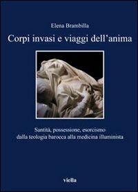 Corpi invasi e viaggi dell'anima. Santità, possessione, esorcismo dalla teologia barocca alla medicina illuminista - Elena Brambilla - copertina