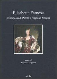 Elisabetta Farnese. Principessa di Parma e regina di Spagna. Atti del Convegno internazionale fi studi (Parma, 2-4 ottobre 2008) - copertina