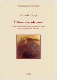 Millenarismo educatore. Mito gioachimita e pedagogia civile in Italia dal Risorgimento al fascismo - Fulvio De Giorgi - copertina